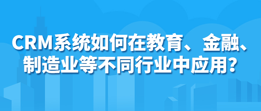 CRM系统如何在教育、金融、制造业等不同行业中应用？