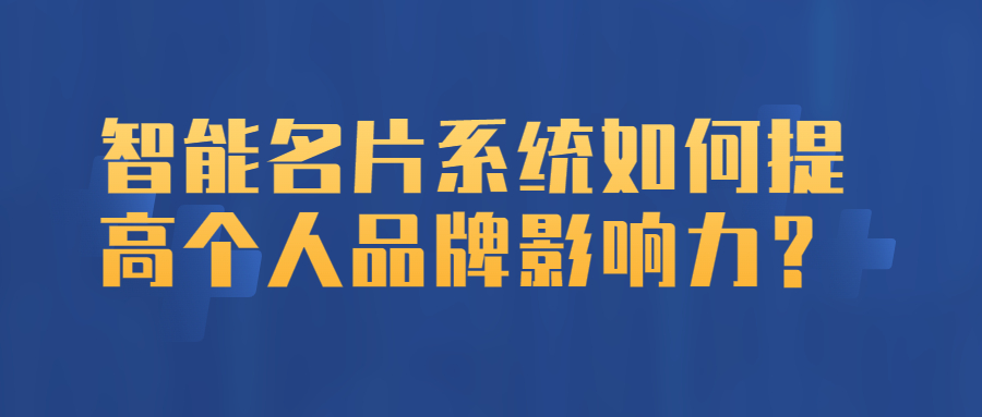 智能名片系统如何提高个人品牌影响力？