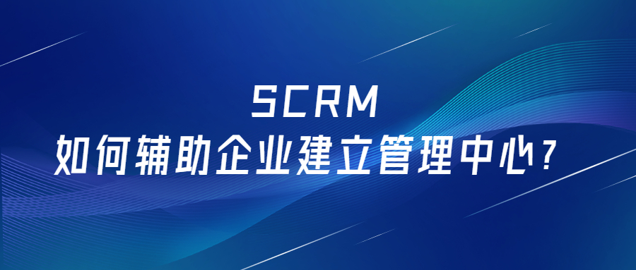 SCRM如何辅助企业建立跨平台的社交媒体管理中心？