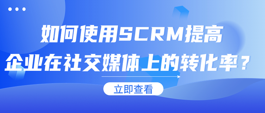 如何使用SCRM提高企业在社交媒体上的转化率？