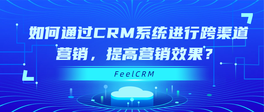 如何通过CRM系统进行跨渠道营销，提高营销效果？